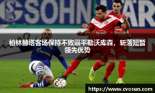 柏林赫塔客场保持不败逼平勒沃库森，斩落短暂领先优势