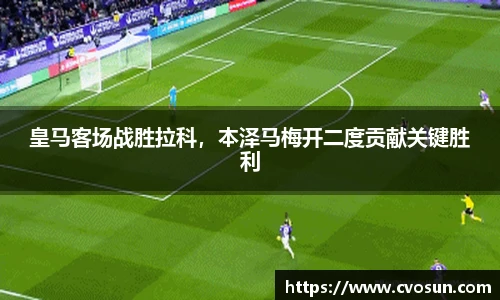 皇马客场战胜拉科，本泽马梅开二度贡献关键胜利