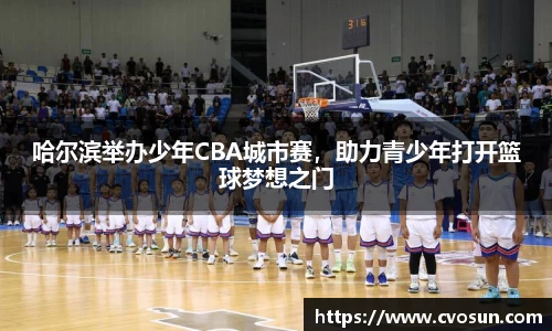 哈尔滨举办少年CBA城市赛，助力青少年打开篮球梦想之门