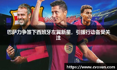 巴萨力争签下西班牙左翼新星，引援行动备受关注