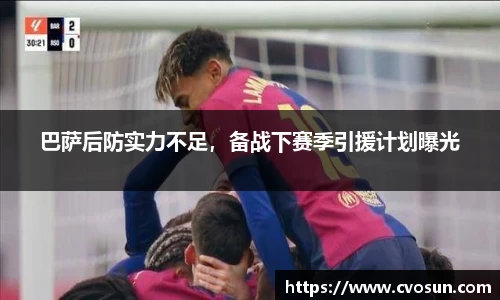 巴萨后防实力不足，备战下赛季引援计划曝光