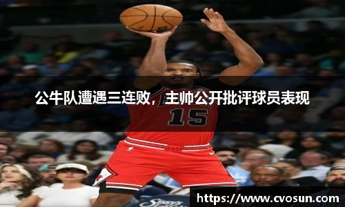 公牛队遭遇三连败，主帅公开批评球员表现