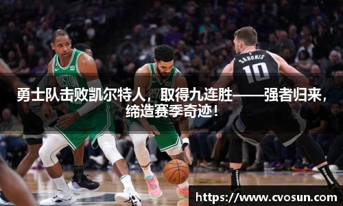 勇士队击败凯尔特人，取得九连胜——强者归来，缔造赛季奇迹！