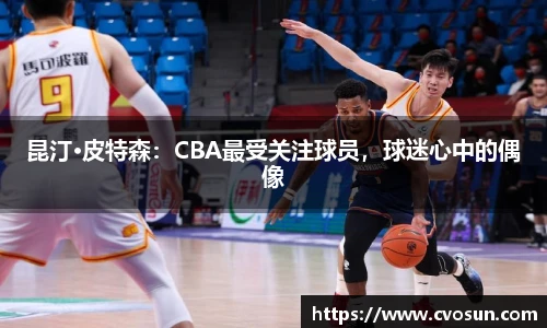 昆汀·皮特森：CBA最受关注球员，球迷心中的偶像