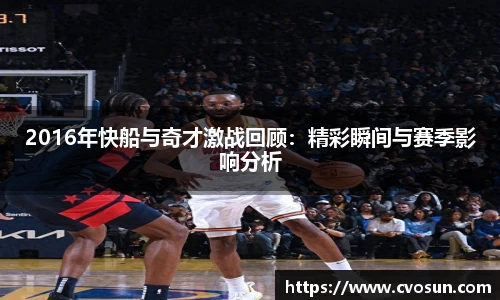 2016年快船与奇才激战回顾：精彩瞬间与赛季影响分析