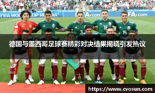 德国与墨西哥足球赛精彩对决结果揭晓引发热议