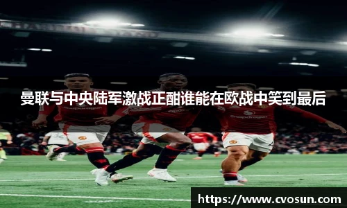 曼联与中央陆军激战正酣谁能在欧战中笑到最后