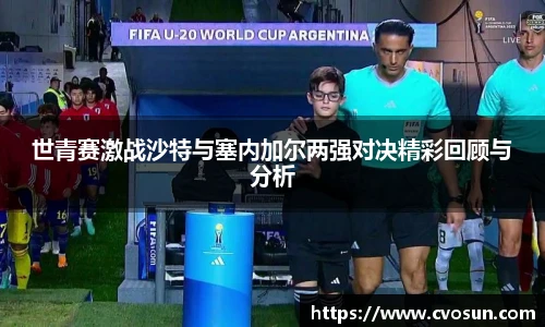 世青赛激战沙特与塞内加尔两强对决精彩回顾与分析