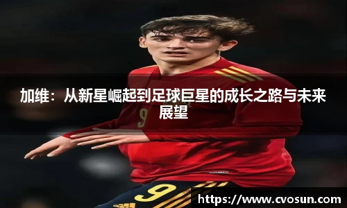 加维：从新星崛起到足球巨星的成长之路与未来展望