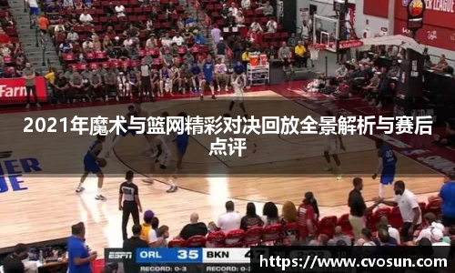 2021年魔术与篮网精彩对决回放全景解析与赛后点评