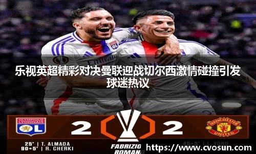 乐视英超精彩对决曼联迎战切尔西激情碰撞引发球迷热议