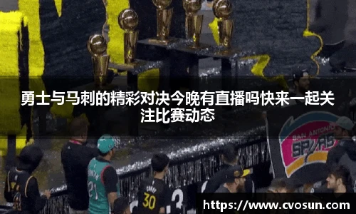 勇士与马刺的精彩对决今晚有直播吗快来一起关注比赛动态