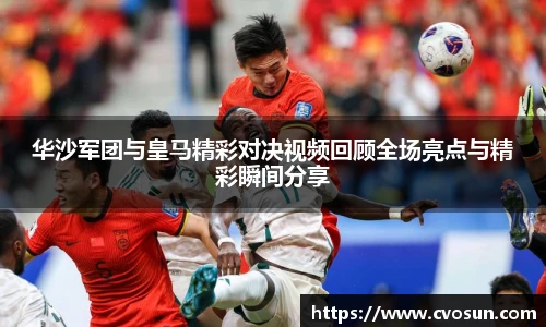 华沙军团与皇马精彩对决视频回顾全场亮点与精彩瞬间分享