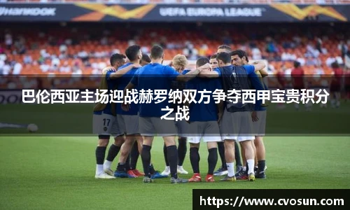 巴伦西亚主场迎战赫罗纳双方争夺西甲宝贵积分之战