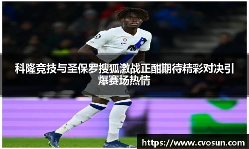 科隆竞技与圣保罗搜狐激战正酣期待精彩对决引爆赛场热情
