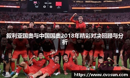 叙利亚国奥与中国国奥2018年精彩对决回顾与分析